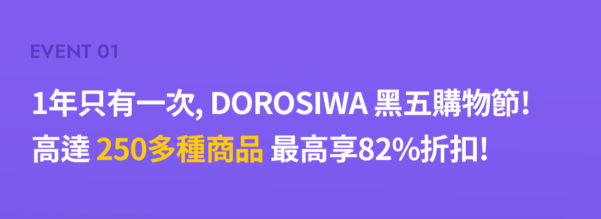 Event 01 - 1年只有一次, DOROSIWA 黑五購物節! 高達 250多種商品 最高享82%折扣!